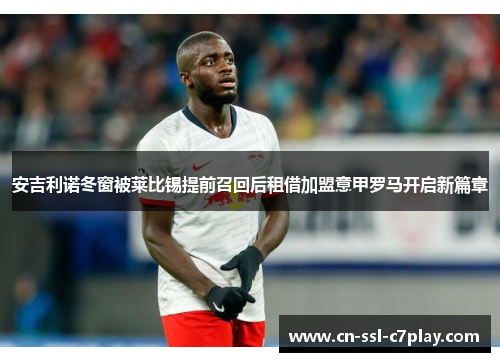 安吉利诺冬窗被莱比锡提前召回后租借加盟意甲罗马开启新篇章