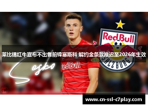 莱比锡红牛宣布不出售前锋塞斯科 解约金条款推迟至2026年生效 莱比锡红牛宣布不出售前锋塞斯科 解约金条款推迟至2026年生效