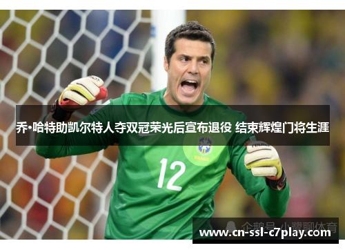 乔·哈特助凯尔特人夺双冠荣光后宣布退役 结束辉煌门将生涯 乔·哈特助凯尔特人夺双冠荣光后宣布退役 结束辉煌门将生涯