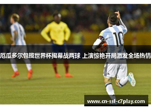 厄瓜多尔包揽世界杯揭幕战两球 上演惊艳开局激发全场热情