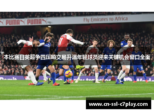 本比赛日英超争四压哨交易升温年轻球员迎来关键机会窗口全面