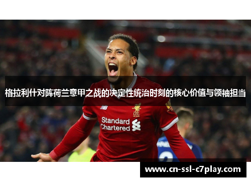 格拉利什对阵荷兰意甲之战的决定性统治时刻的核心价值与领袖担当 格拉利什对阵荷兰意甲之战的决定性统治时刻的核心价值与领袖担当