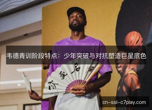 韦德青训阶段特点：少年突破与对抗塑造巨星底色